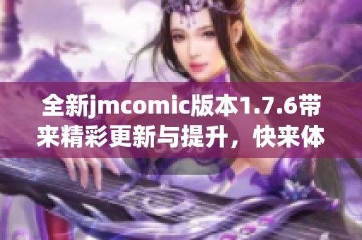 全新jmcomic版本1.7.6带来精彩更新与提升，快来体验吧！