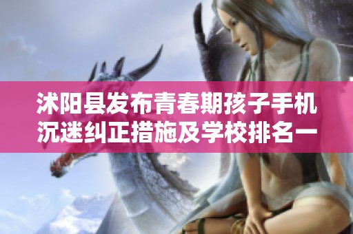 沭阳县发布青春期孩子手机沉迷纠正措施及学校排名一览表，引发广泛关注