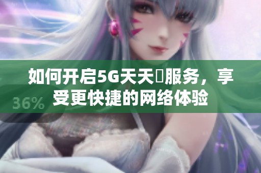 如何开启5G天天奭服务，享受更快捷的网络体验