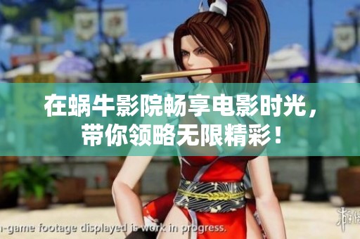在蜗牛影院畅享电影时光，带你领略无限精彩！