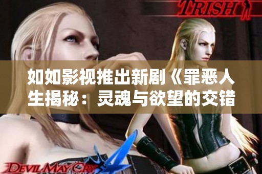 如如影视推出新剧《罪恶人生揭秘：灵魂与欲望的交错》