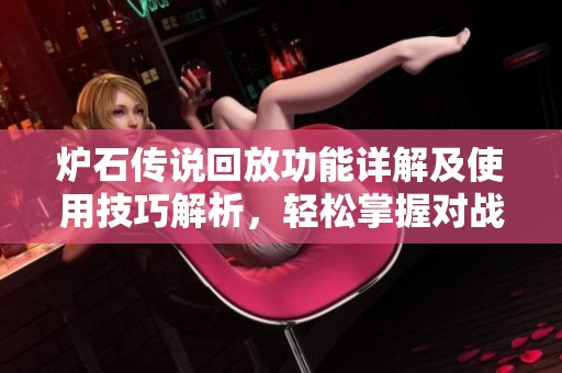 炉石传说回放功能详解及使用技巧解析，轻松掌握对战回放观看方法