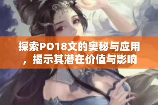 探索PO18文的奥秘与应用，揭示其潜在价值与影响