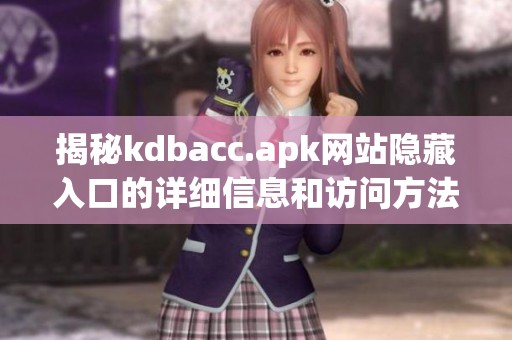 揭秘kdbacc.apk网站隐藏入口的详细信息和访问方法
