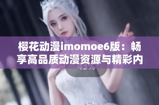 樱花动漫imomoe6版：畅享高品质动漫资源与精彩内容