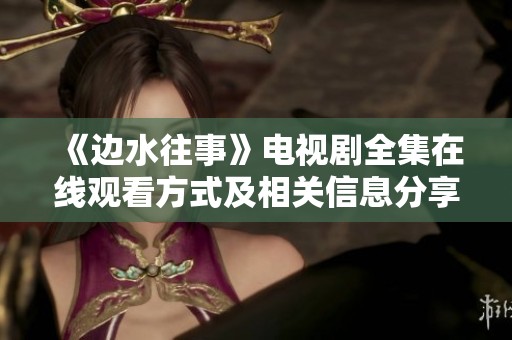 《边水往事》电视剧全集在线观看方式及相关信息分享