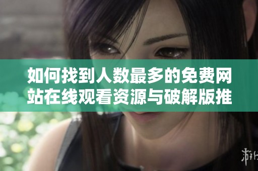 如何找到人数最多的免费网站在线观看资源与破解版推荐