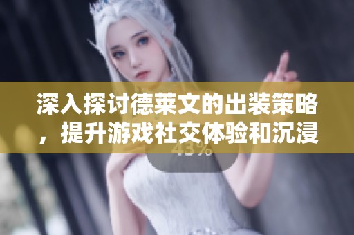 深入探讨德莱文的出装策略，提升游戏社交体验和沉浸式战斗感受