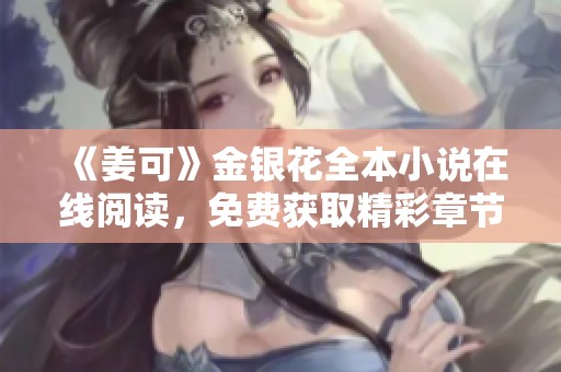 《姜可》金银花全本小说在线阅读，免费获取精彩章节分享