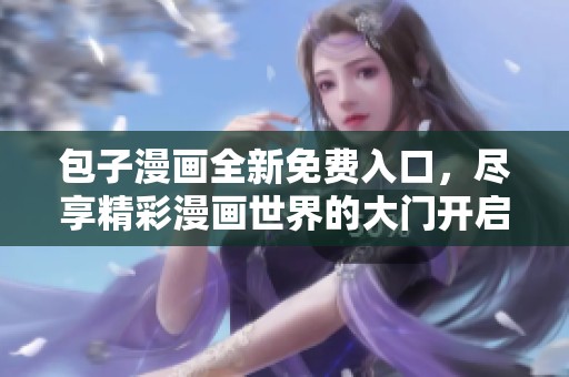 包子漫画全新免费入口，尽享精彩漫画世界的大门开启