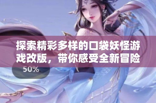 探索精彩多样的口袋妖怪游戏改版，带你感受全新冒险与乐趣的绝佳选择
