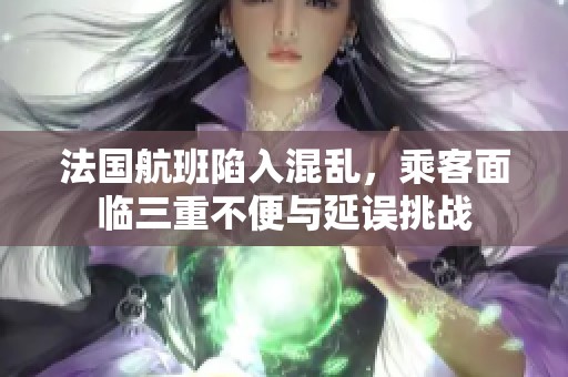法国航班陷入混乱，乘客面临三重不便与延误挑战