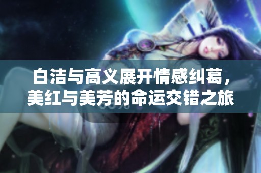 白洁与高义展开情感纠葛，美红与美芳的命运交错之旅