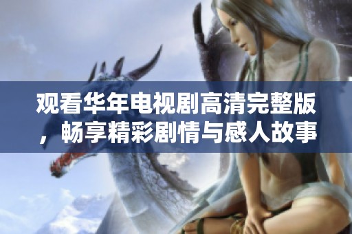 观看华年电视剧高清完整版，畅享精彩剧情与感人故事
