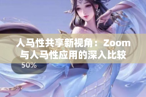 人马性共享新视角：Zoom与人马性应用的深入比较