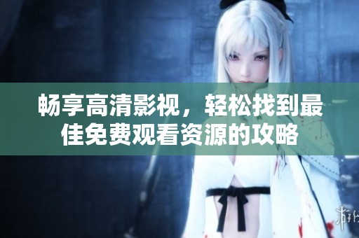 畅享高清影视，轻松找到最佳免费观看资源的攻略