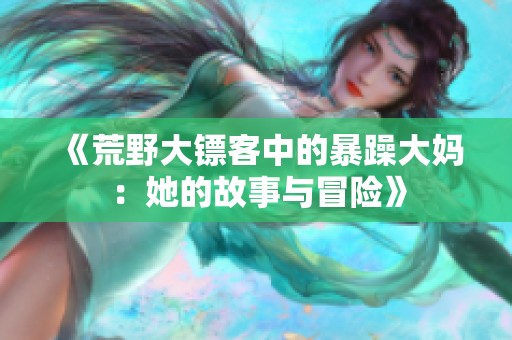 《荒野大镖客中的暴躁大妈：她的故事与冒险》