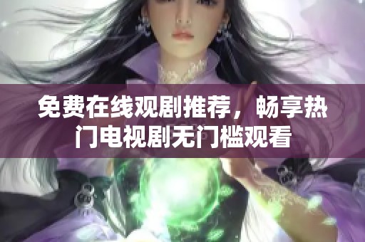 免费在线观剧推荐，畅享热门电视剧无门槛观看