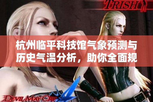 杭州临平科技馆气象预测与历史气温分析，助你全面规划旅游行程