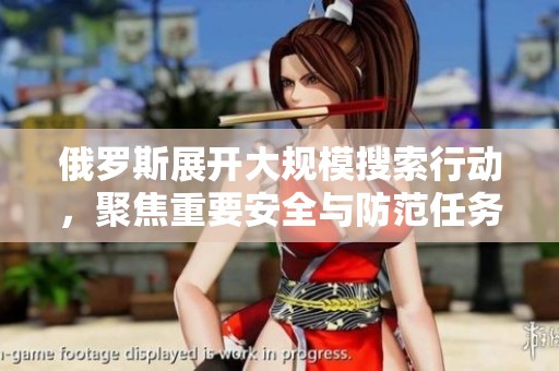 俄罗斯展开大规模搜索行动，聚焦重要安全与防范任务