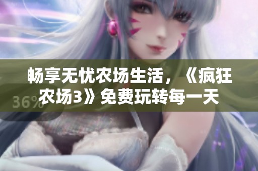 畅享无忧农场生活，《疯狂农场3》免费玩转每一天
