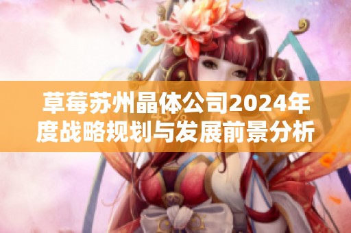 草莓苏州晶体公司2024年度战略规划与发展前景分析