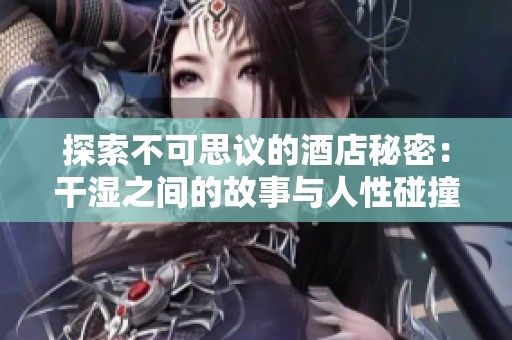 探索不可思议的酒店秘密：干湿之间的故事与人性碰撞