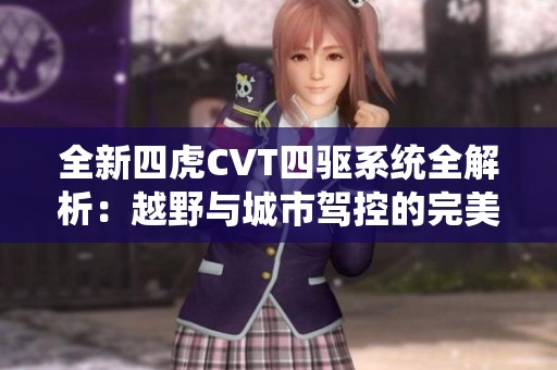 全新四虎CVT四驱系统全解析：越野与城市驾控的完美结合