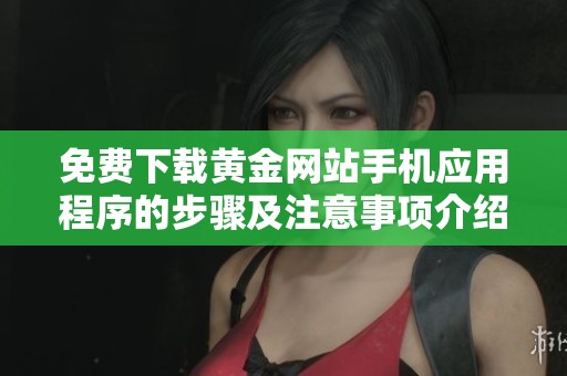 免费下载黄金网站手机应用程序的步骤及注意事项介绍