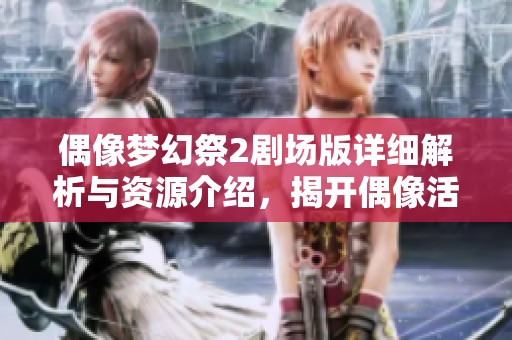 偶像梦幻祭2剧场版详细解析与资源介绍，揭开偶像活动的梦幻世界