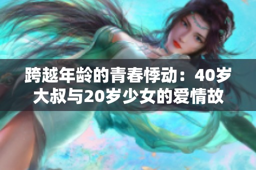 跨越年龄的青春悸动：40岁大叔与20岁少女的爱情故事