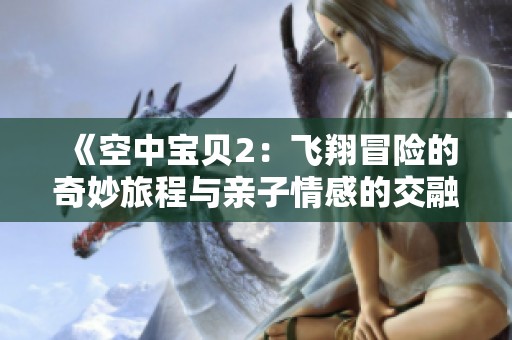 《空中宝贝2：飞翔冒险的奇妙旅程与亲子情感的交融》