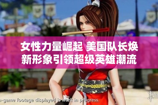 女性力量崛起 美国队长焕新形象引领超级英雄潮流