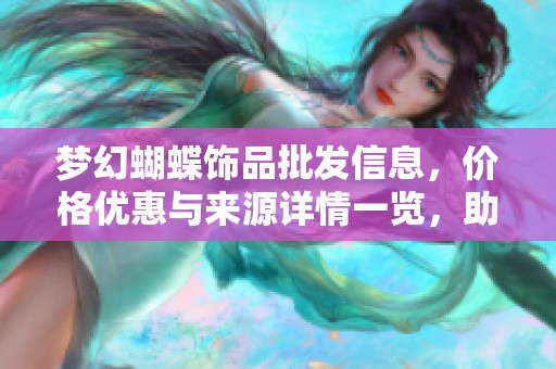 梦幻蝴蝶饰品批发信息，价格优惠与来源详情一览，助力您的选购决策
