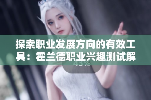探索职业发展方向的有效工具：霍兰德职业兴趣测试解析