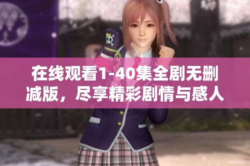 在线观看1-40集全剧无删减版，尽享精彩剧情与感人时刻