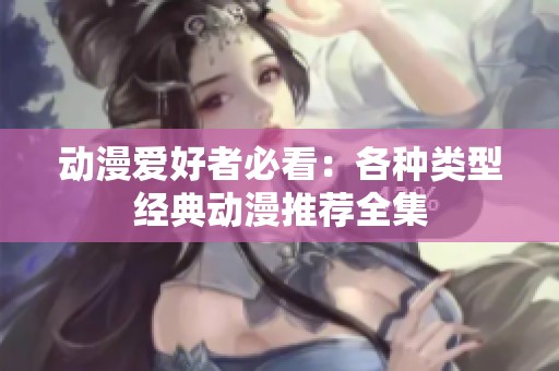 动漫爱好者必看：各种类型经典动漫推荐全集