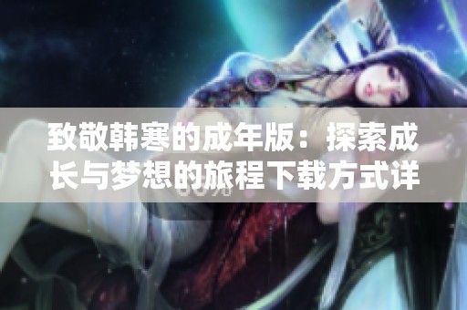 致敬韩寒的成年版：探索成长与梦想的旅程下载方式详解