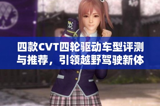 四款CVT四轮驱动车型评测与推荐，引领越野驾驶新体验