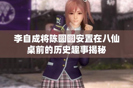 李自成将陈圆圆安置在八仙桌前的历史趣事揭秘