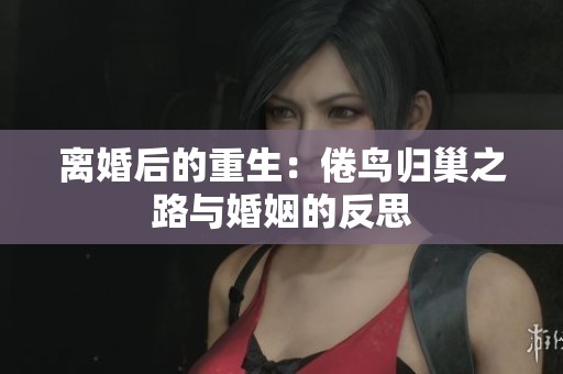 离婚后的重生：倦鸟归巢之路与婚姻的反思