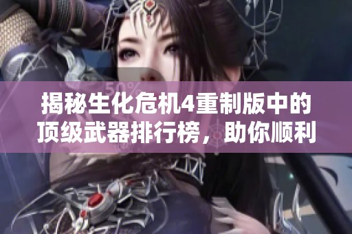 揭秘生化危机4重制版中的顶级武器排行榜，助你顺利通关的最佳选择！