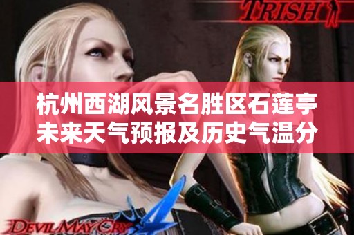 杭州西湖风景名胜区石莲亭未来天气预报及历史气温分析与旅游建议导览