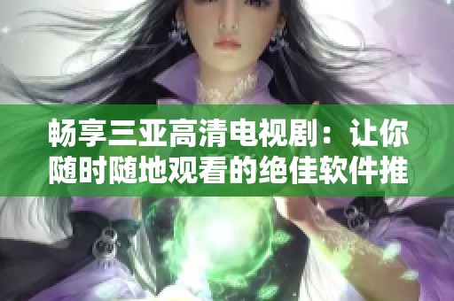 畅享三亚高清电视剧：让你随时随地观看的绝佳软件推荐