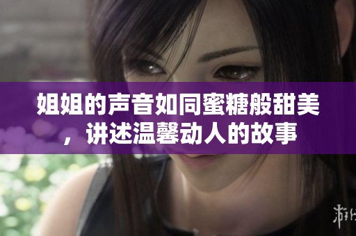 姐姐的声音如同蜜糖般甜美，讲述温馨动人的故事