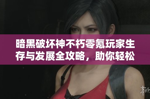 暗黑破坏神不朽零氪玩家生存与发展全攻略，助你轻松应对游戏挑战