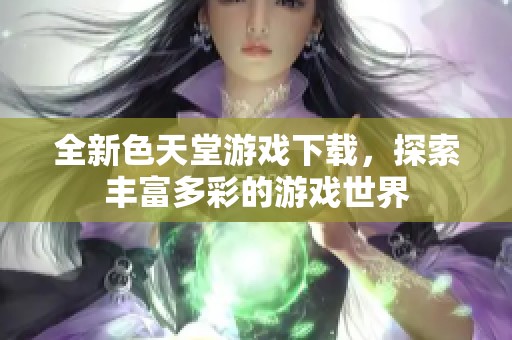 全新色天堂游戏下载，探索丰富多彩的游戏世界