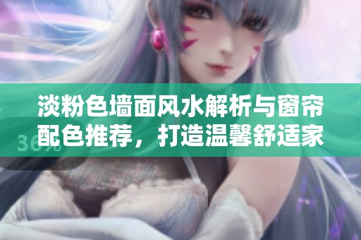 淡粉色墙面风水解析与窗帘配色推荐，打造温馨舒适家庭环境的秘籍