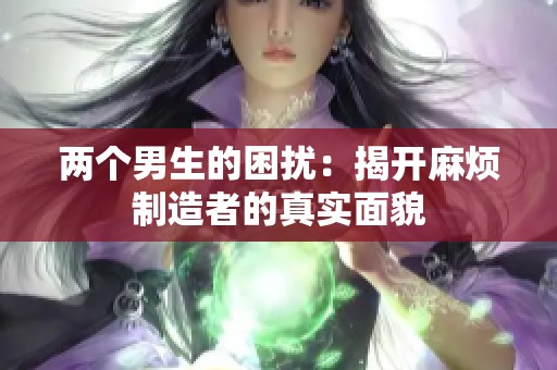 两个男生的困扰：揭开麻烦制造者的真实面貌