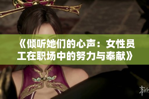 《倾听她们的心声：女性员工在职场中的努力与奉献》